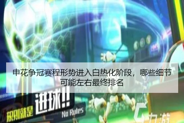 申花争冠赛程形势进入白热化阶段，哪些细节可能左右最终排名